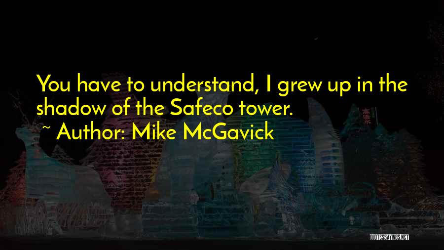 Mike McGavick Quotes: You Have To Understand, I Grew Up In The Shadow Of The Safeco Tower.