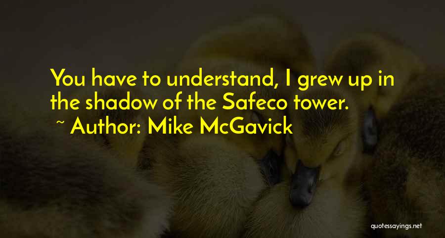 Mike McGavick Quotes: You Have To Understand, I Grew Up In The Shadow Of The Safeco Tower.