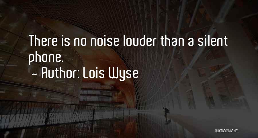 Lois Wyse Quotes: There Is No Noise Louder Than A Silent Phone.