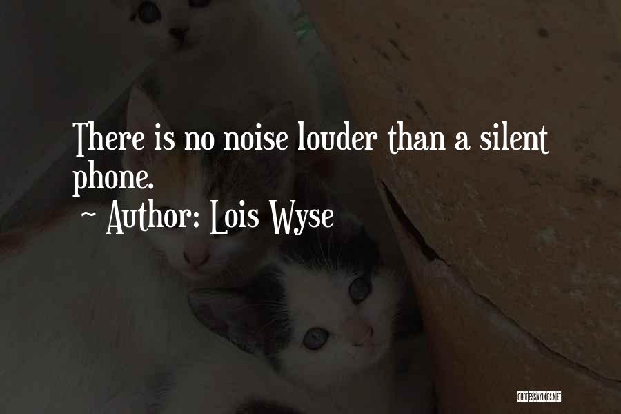 Lois Wyse Quotes: There Is No Noise Louder Than A Silent Phone.