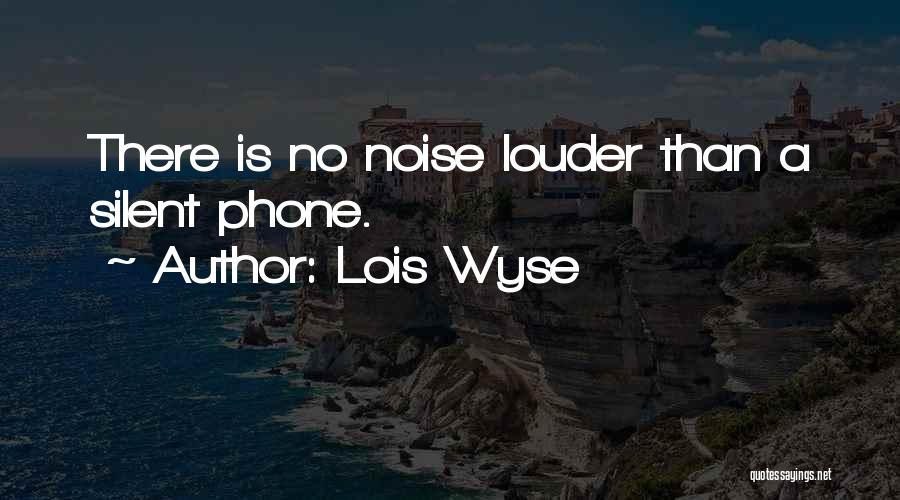 Lois Wyse Quotes: There Is No Noise Louder Than A Silent Phone.