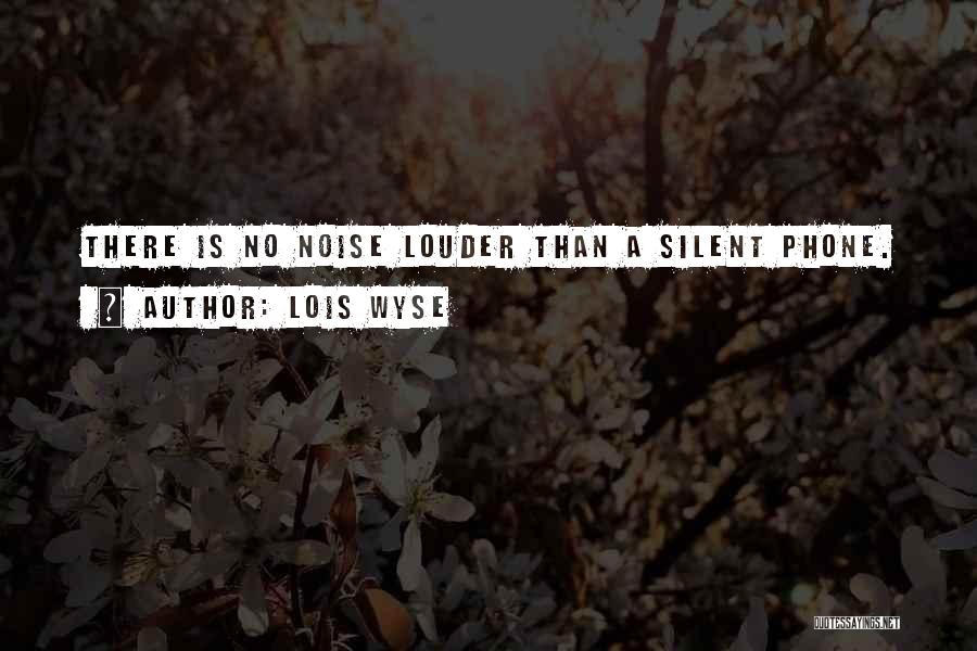 Lois Wyse Quotes: There Is No Noise Louder Than A Silent Phone.