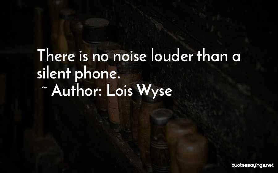 Lois Wyse Quotes: There Is No Noise Louder Than A Silent Phone.