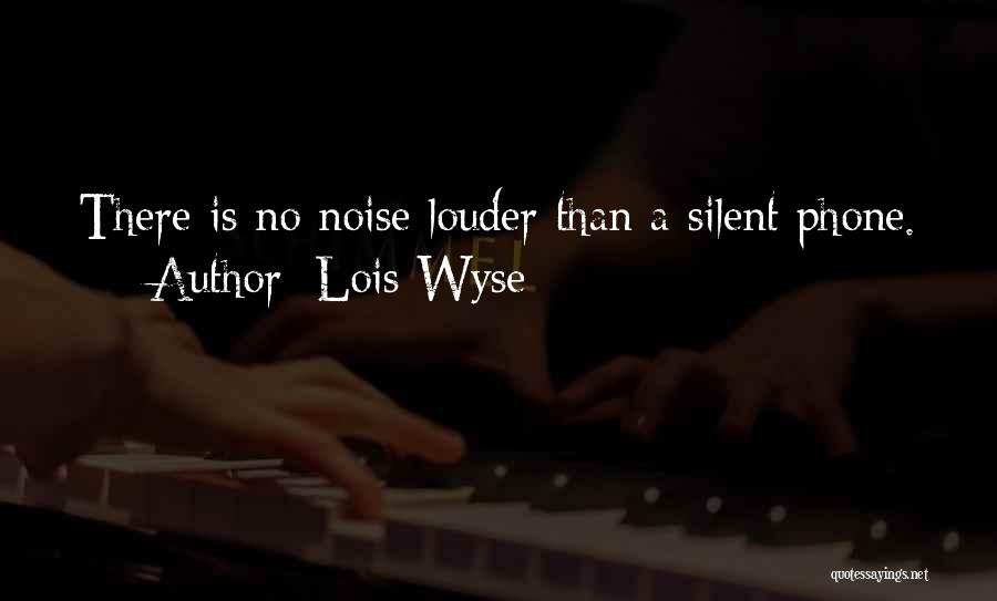 Lois Wyse Quotes: There Is No Noise Louder Than A Silent Phone.