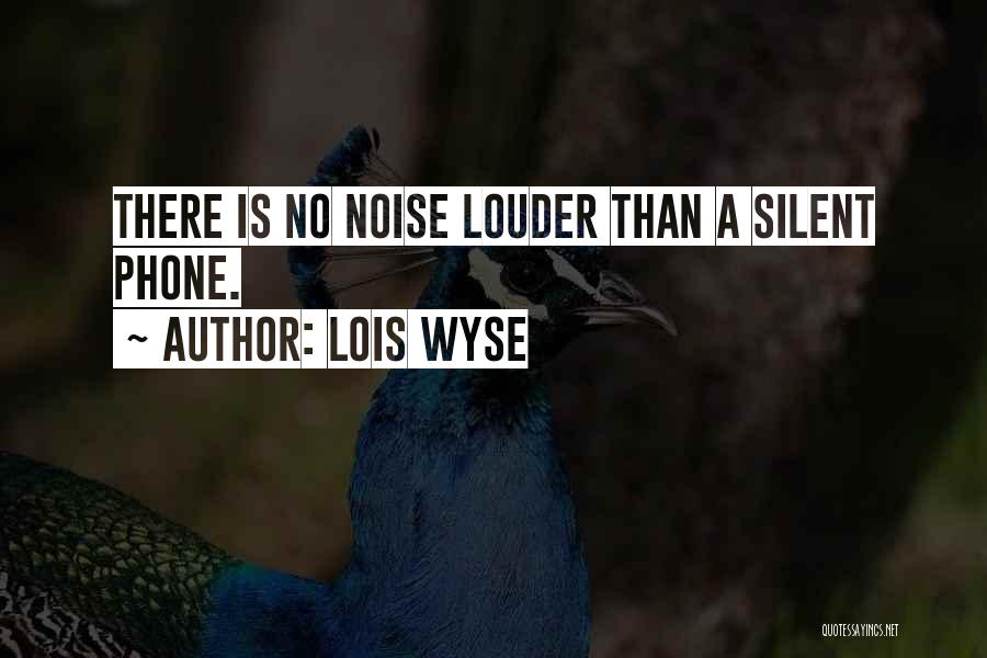 Lois Wyse Quotes: There Is No Noise Louder Than A Silent Phone.