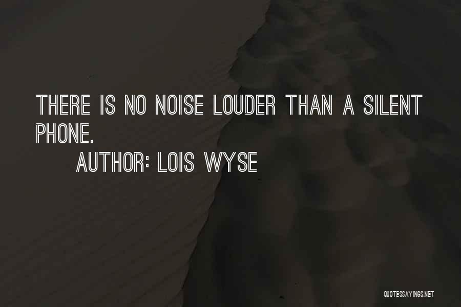 Lois Wyse Quotes: There Is No Noise Louder Than A Silent Phone.