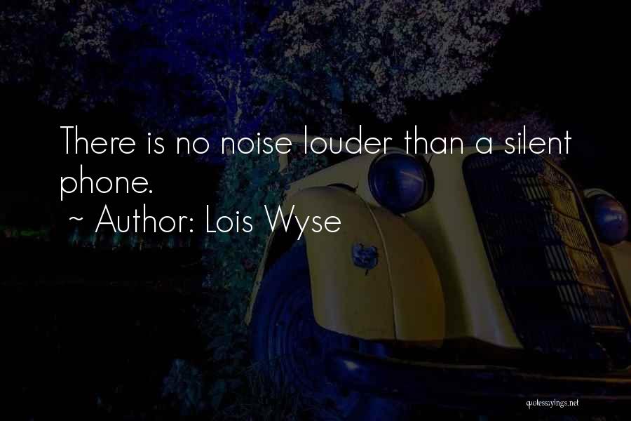 Lois Wyse Quotes: There Is No Noise Louder Than A Silent Phone.