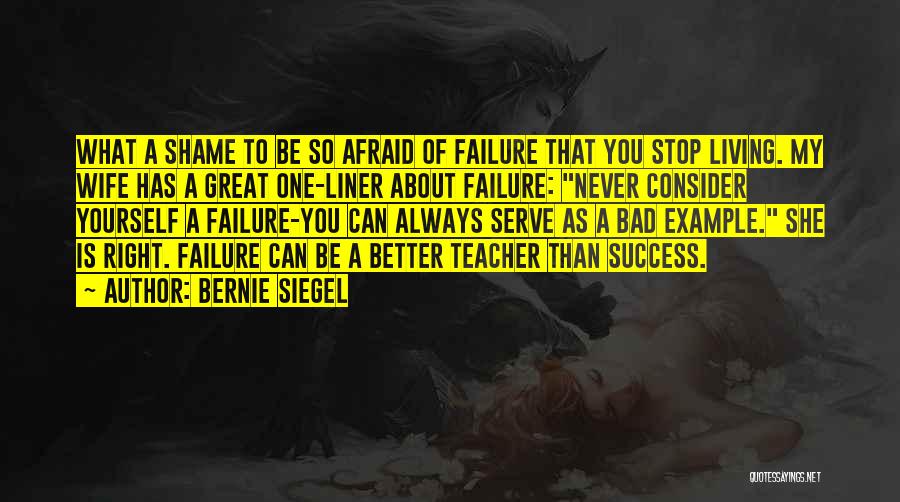 Bernie Siegel Quotes: What A Shame To Be So Afraid Of Failure That You Stop Living. My Wife Has A Great One-liner About