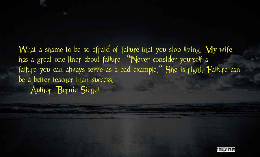 Bernie Siegel Quotes: What A Shame To Be So Afraid Of Failure That You Stop Living. My Wife Has A Great One-liner About