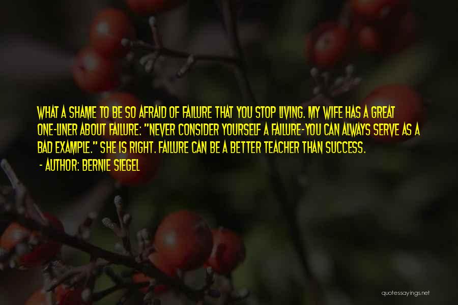 Bernie Siegel Quotes: What A Shame To Be So Afraid Of Failure That You Stop Living. My Wife Has A Great One-liner About