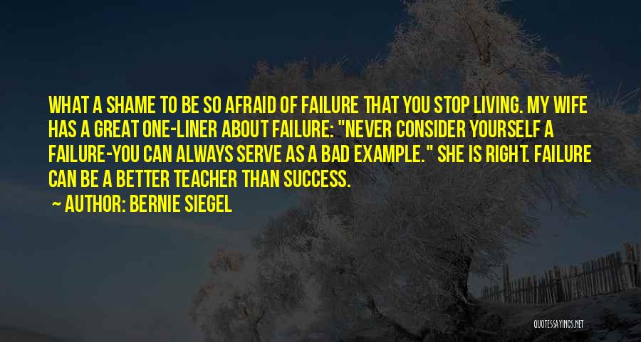 Bernie Siegel Quotes: What A Shame To Be So Afraid Of Failure That You Stop Living. My Wife Has A Great One-liner About