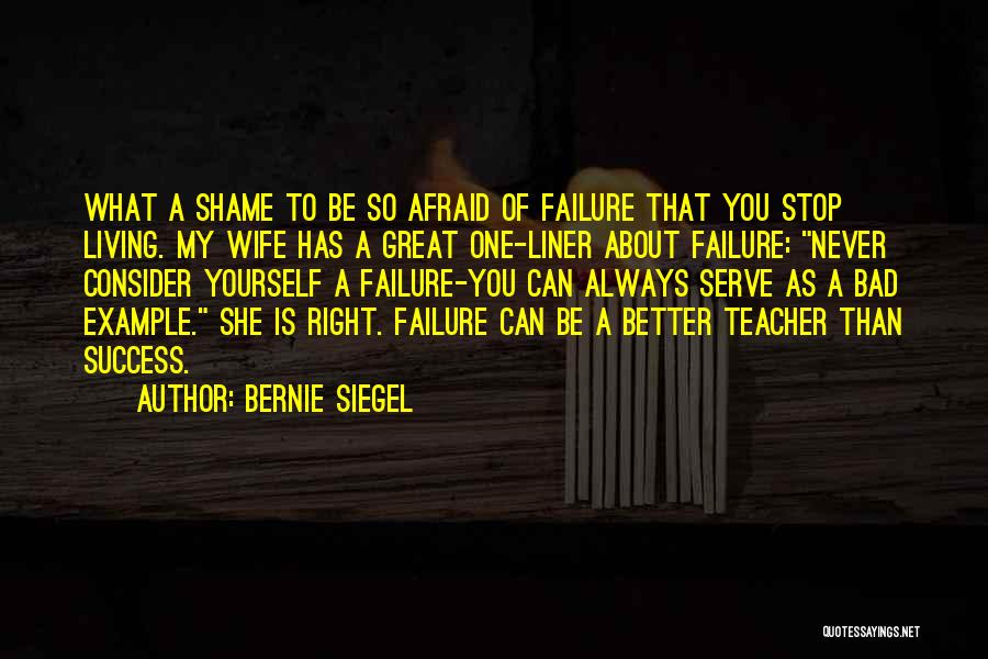 Bernie Siegel Quotes: What A Shame To Be So Afraid Of Failure That You Stop Living. My Wife Has A Great One-liner About