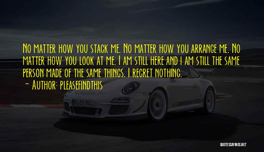 Pleasefindthis Quotes: No Matter How You Stack Me. No Matter How You Arrange Me. No Matter How You Look At Me. I