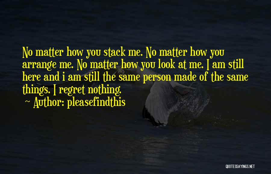 Pleasefindthis Quotes: No Matter How You Stack Me. No Matter How You Arrange Me. No Matter How You Look At Me. I