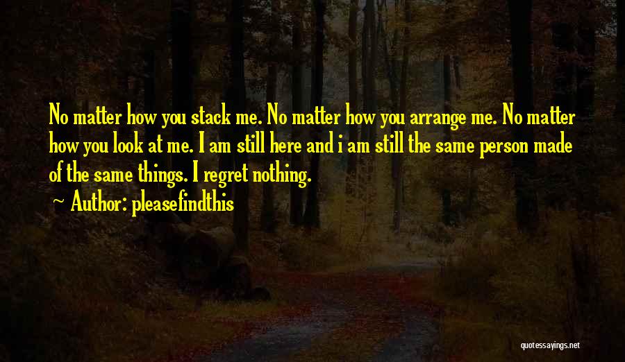 Pleasefindthis Quotes: No Matter How You Stack Me. No Matter How You Arrange Me. No Matter How You Look At Me. I