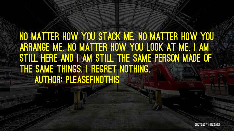 Pleasefindthis Quotes: No Matter How You Stack Me. No Matter How You Arrange Me. No Matter How You Look At Me. I