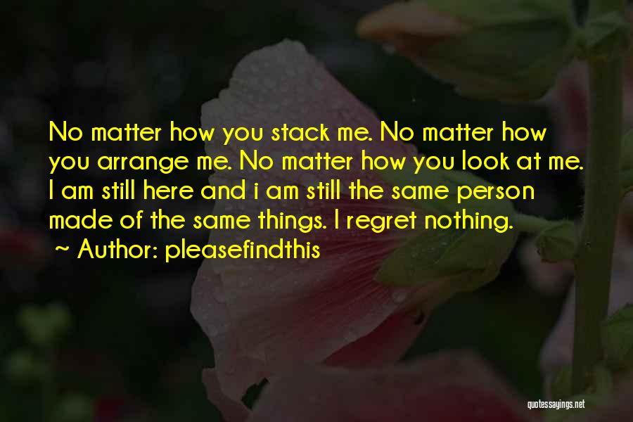 Pleasefindthis Quotes: No Matter How You Stack Me. No Matter How You Arrange Me. No Matter How You Look At Me. I