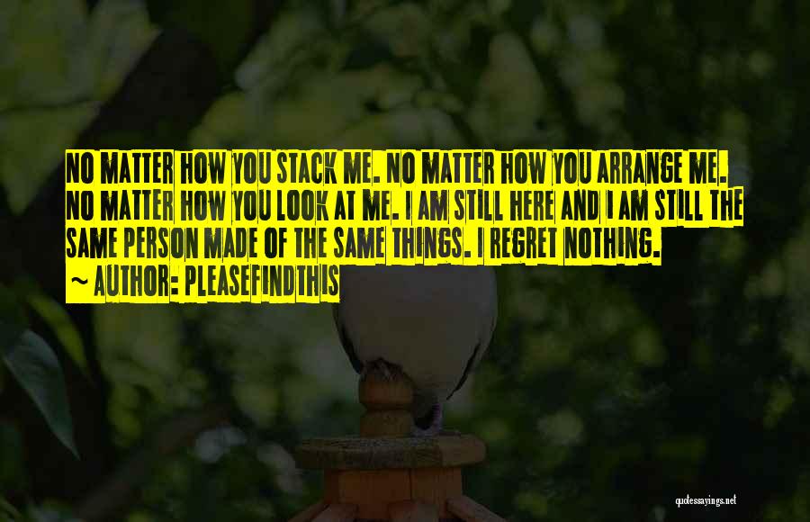 Pleasefindthis Quotes: No Matter How You Stack Me. No Matter How You Arrange Me. No Matter How You Look At Me. I