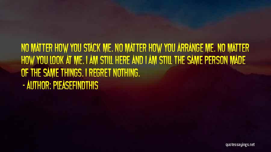 Pleasefindthis Quotes: No Matter How You Stack Me. No Matter How You Arrange Me. No Matter How You Look At Me. I