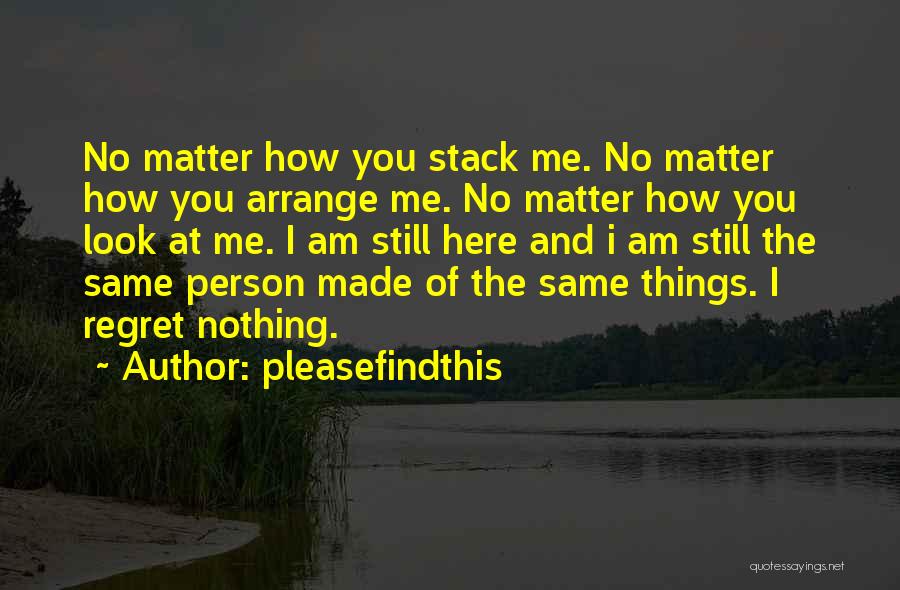 Pleasefindthis Quotes: No Matter How You Stack Me. No Matter How You Arrange Me. No Matter How You Look At Me. I
