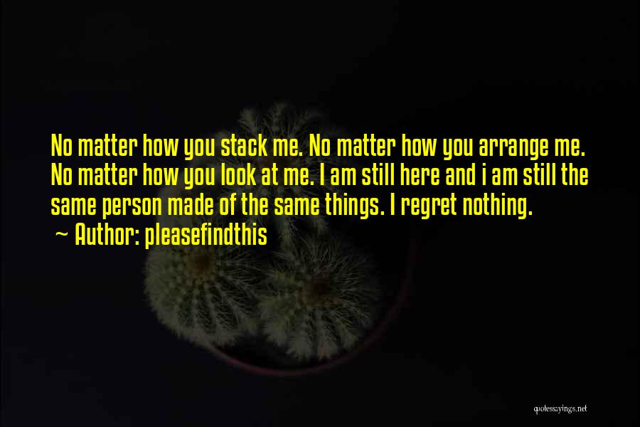 Pleasefindthis Quotes: No Matter How You Stack Me. No Matter How You Arrange Me. No Matter How You Look At Me. I