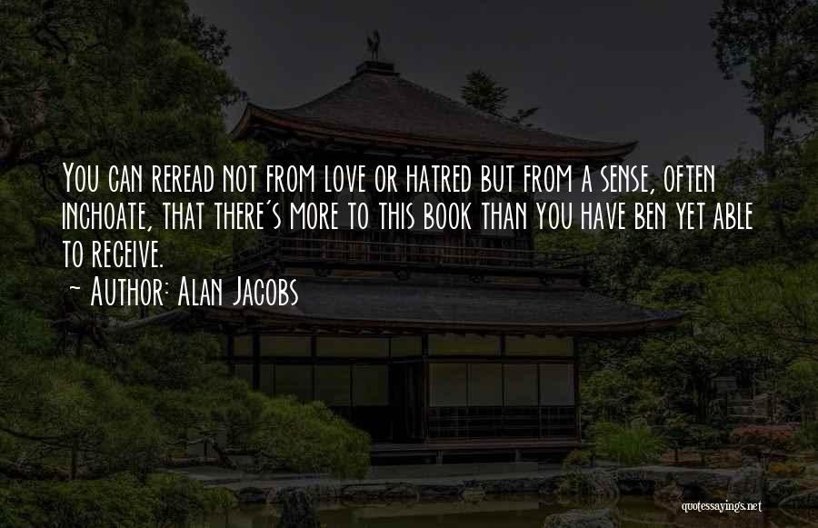 Alan Jacobs Quotes: You Can Reread Not From Love Or Hatred But From A Sense, Often Inchoate, That There's More To This Book