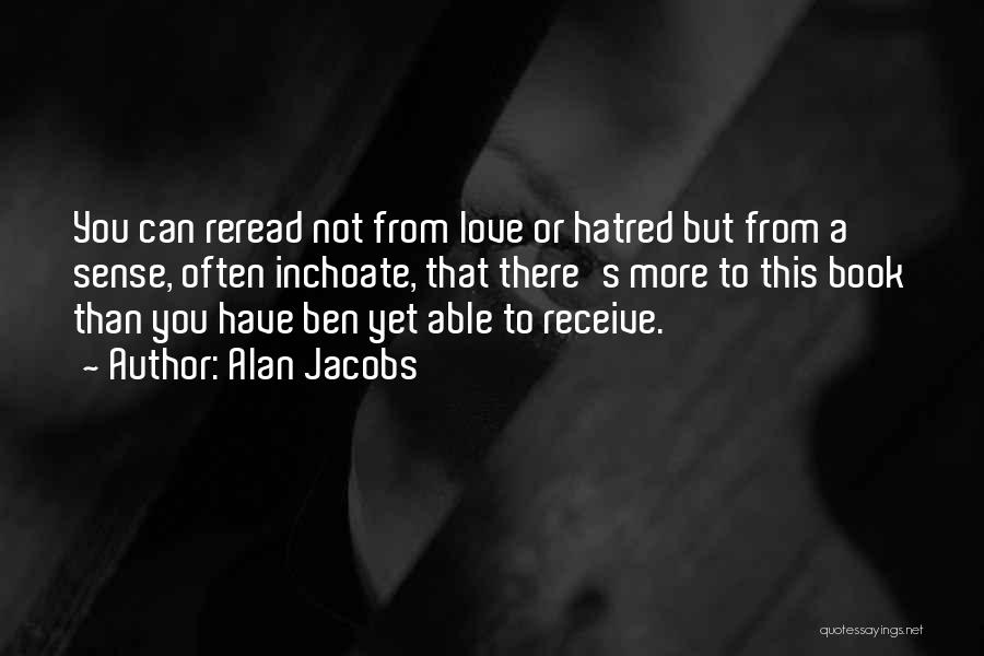 Alan Jacobs Quotes: You Can Reread Not From Love Or Hatred But From A Sense, Often Inchoate, That There's More To This Book