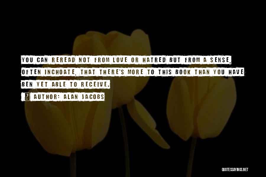 Alan Jacobs Quotes: You Can Reread Not From Love Or Hatred But From A Sense, Often Inchoate, That There's More To This Book