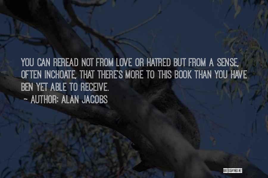 Alan Jacobs Quotes: You Can Reread Not From Love Or Hatred But From A Sense, Often Inchoate, That There's More To This Book