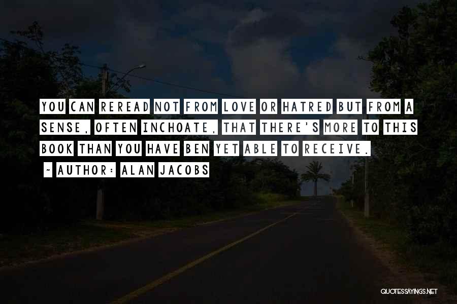 Alan Jacobs Quotes: You Can Reread Not From Love Or Hatred But From A Sense, Often Inchoate, That There's More To This Book