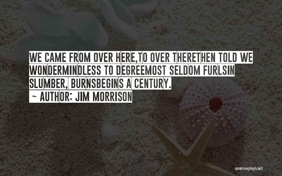 Jim Morrison Quotes: We Came From Over Here,to Over Therethen Told We Wondermindless To Degreemost Seldom Furlsin Slumber, Burnsbegins A Century.