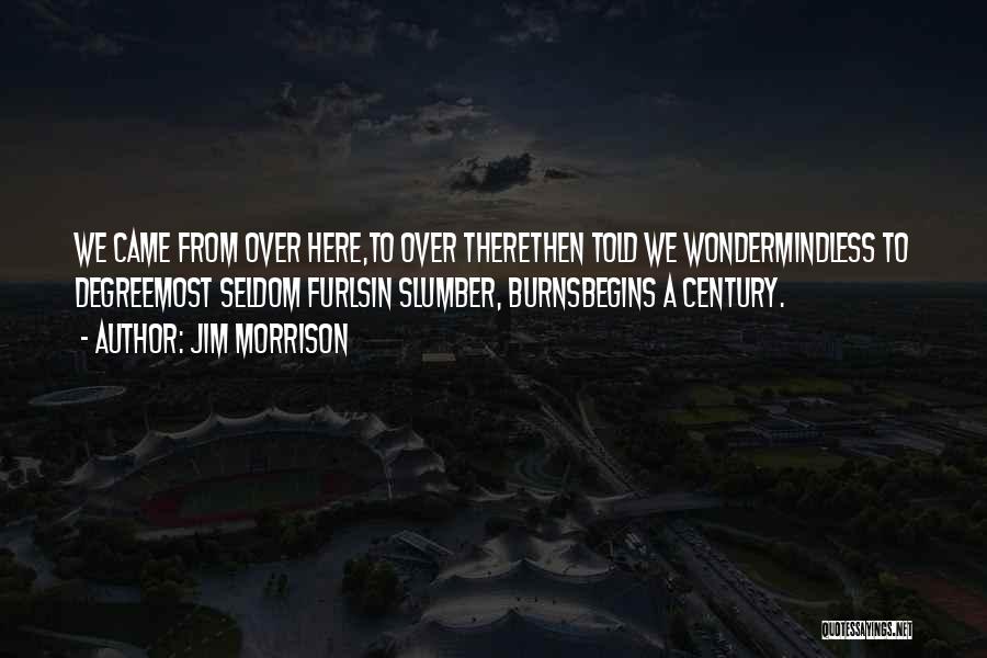 Jim Morrison Quotes: We Came From Over Here,to Over Therethen Told We Wondermindless To Degreemost Seldom Furlsin Slumber, Burnsbegins A Century.