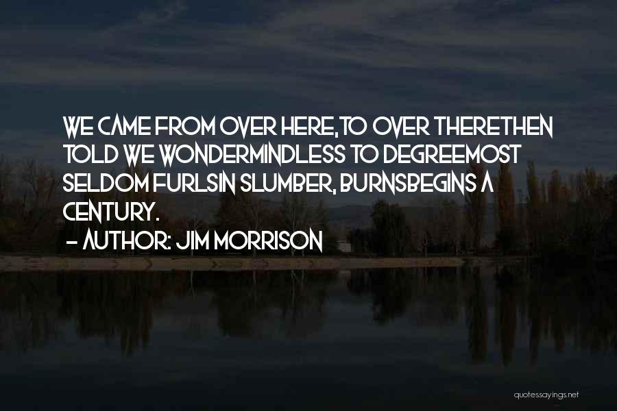 Jim Morrison Quotes: We Came From Over Here,to Over Therethen Told We Wondermindless To Degreemost Seldom Furlsin Slumber, Burnsbegins A Century.