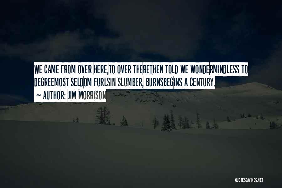 Jim Morrison Quotes: We Came From Over Here,to Over Therethen Told We Wondermindless To Degreemost Seldom Furlsin Slumber, Burnsbegins A Century.