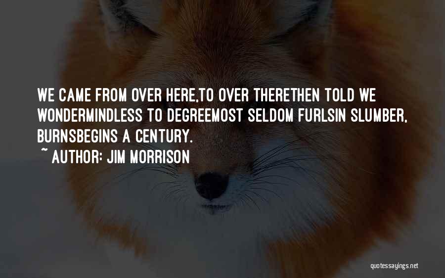 Jim Morrison Quotes: We Came From Over Here,to Over Therethen Told We Wondermindless To Degreemost Seldom Furlsin Slumber, Burnsbegins A Century.