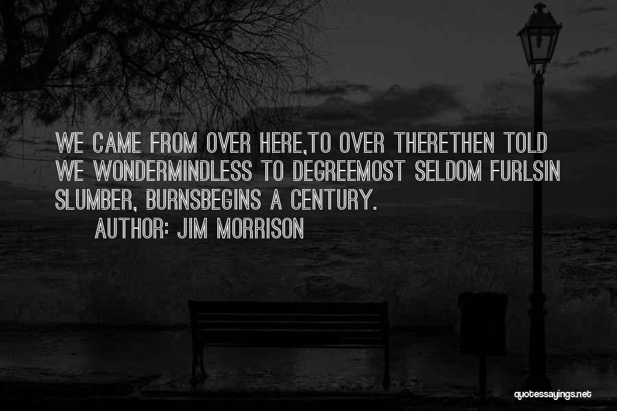 Jim Morrison Quotes: We Came From Over Here,to Over Therethen Told We Wondermindless To Degreemost Seldom Furlsin Slumber, Burnsbegins A Century.