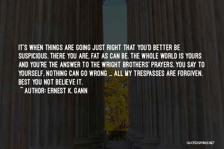 Ernest K. Gann Quotes: It's When Things Are Going Just Right That You'd Better Be Suspicious. There You Are, Fat As Can Be. The