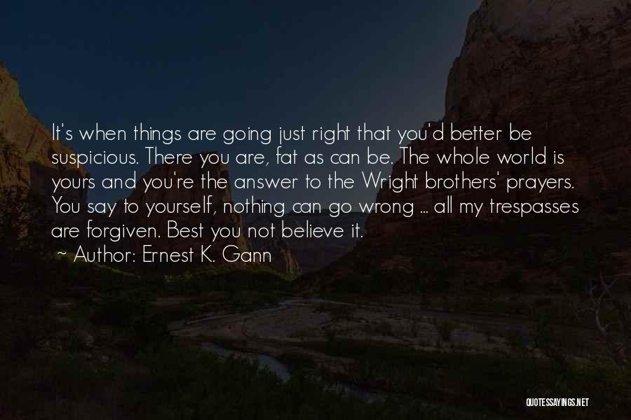 Ernest K. Gann Quotes: It's When Things Are Going Just Right That You'd Better Be Suspicious. There You Are, Fat As Can Be. The