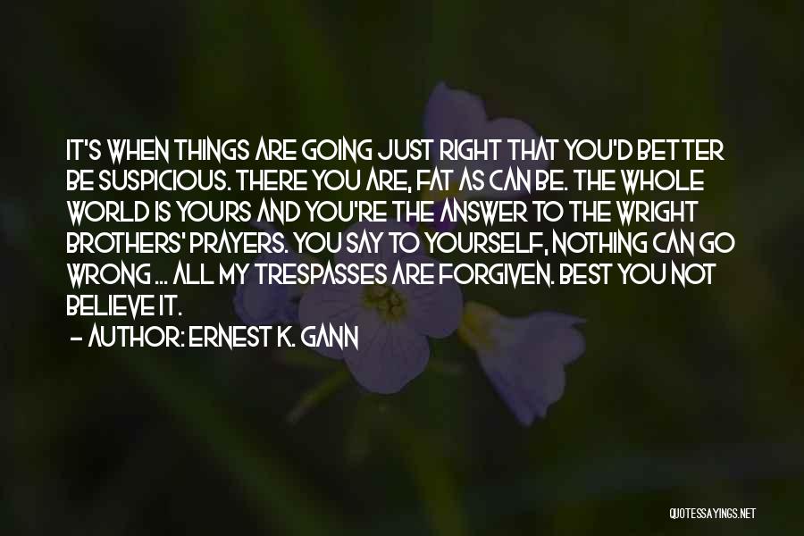 Ernest K. Gann Quotes: It's When Things Are Going Just Right That You'd Better Be Suspicious. There You Are, Fat As Can Be. The