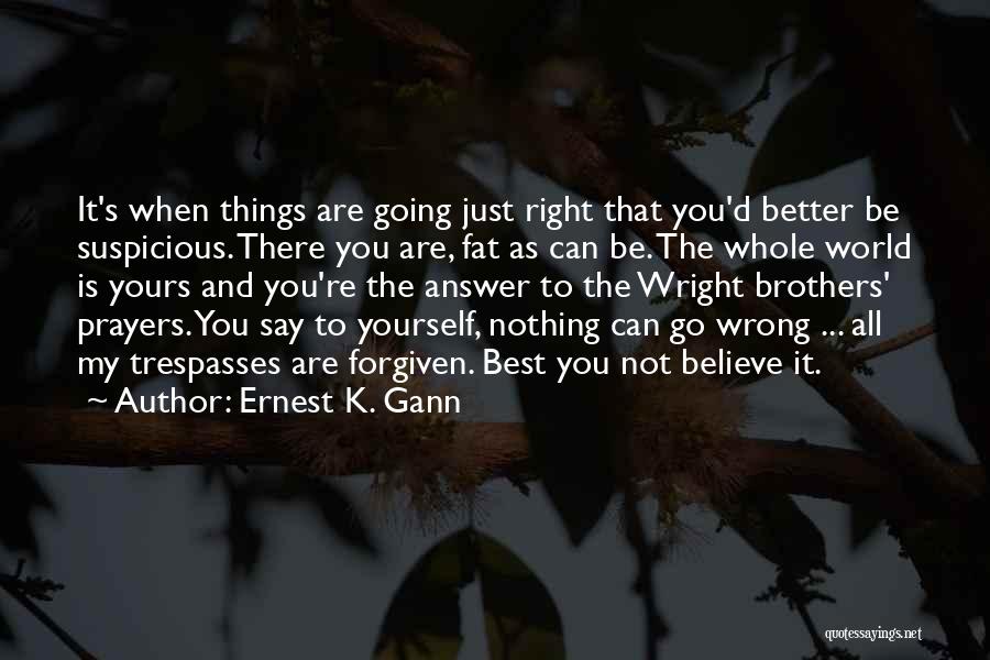 Ernest K. Gann Quotes: It's When Things Are Going Just Right That You'd Better Be Suspicious. There You Are, Fat As Can Be. The