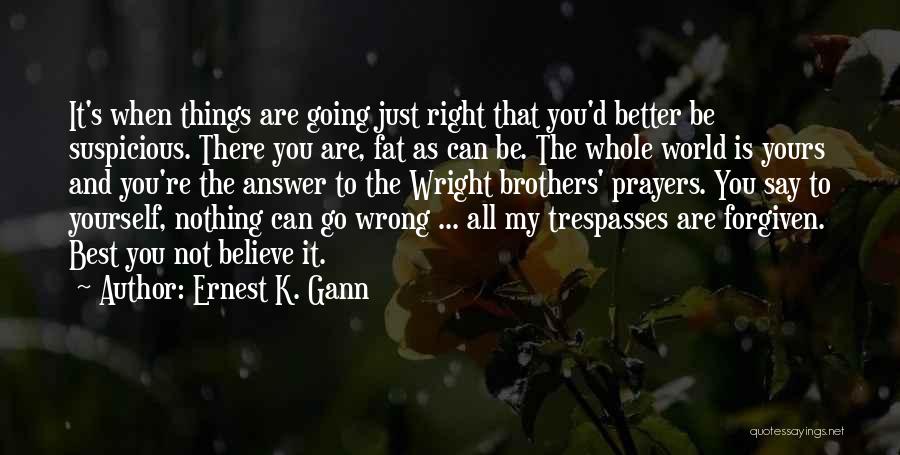 Ernest K. Gann Quotes: It's When Things Are Going Just Right That You'd Better Be Suspicious. There You Are, Fat As Can Be. The