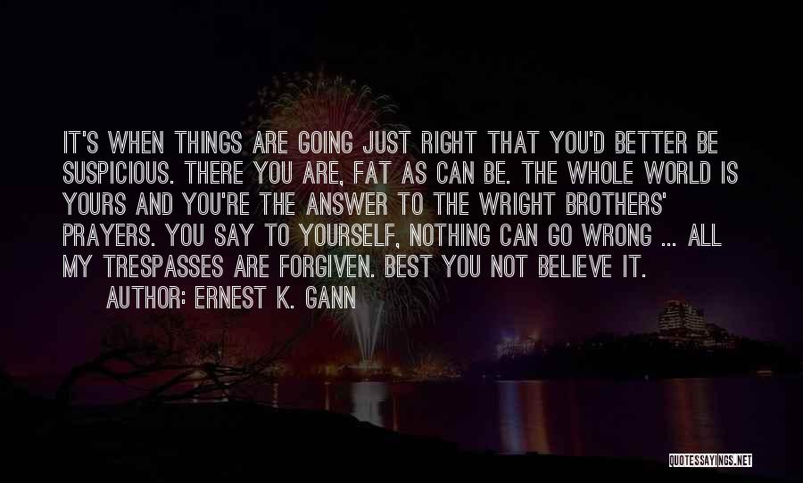 Ernest K. Gann Quotes: It's When Things Are Going Just Right That You'd Better Be Suspicious. There You Are, Fat As Can Be. The