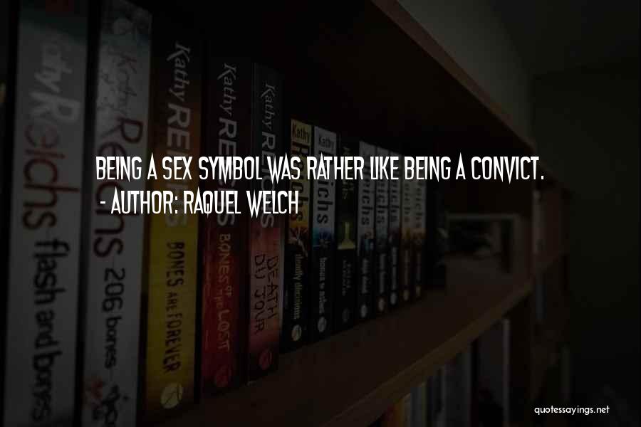 Raquel Welch Quotes: Being A Sex Symbol Was Rather Like Being A Convict.