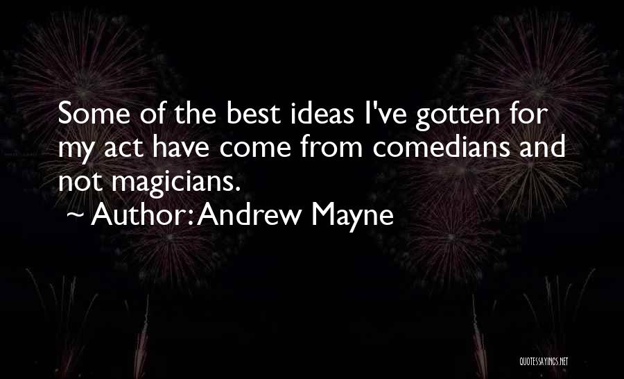 Andrew Mayne Quotes: Some Of The Best Ideas I've Gotten For My Act Have Come From Comedians And Not Magicians.