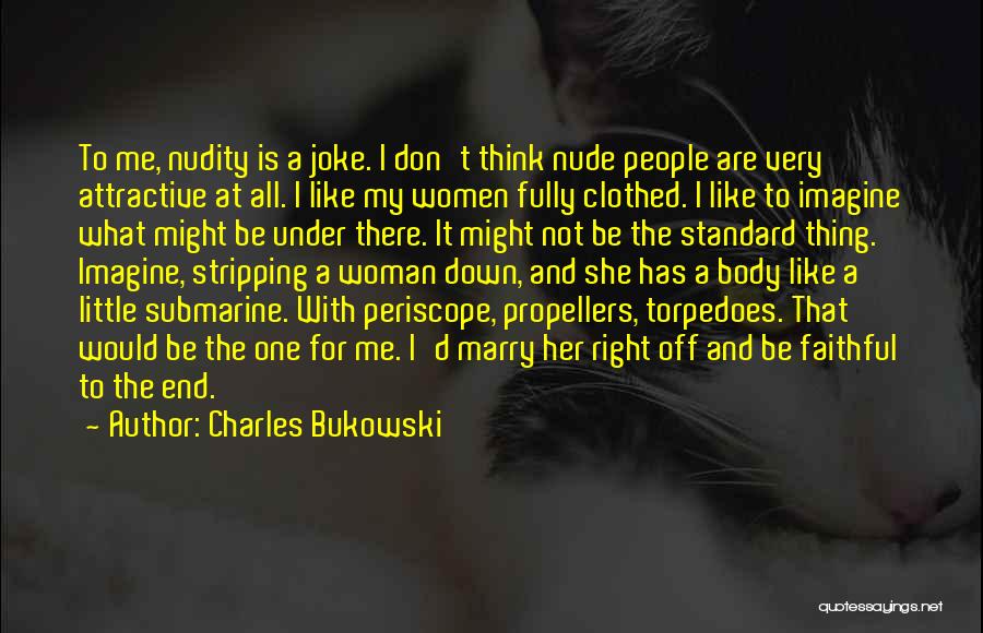 Charles Bukowski Quotes: To Me, Nudity Is A Joke. I Don't Think Nude People Are Very Attractive At All. I Like My Women