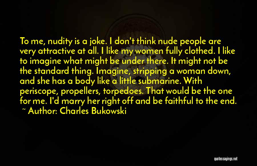 Charles Bukowski Quotes: To Me, Nudity Is A Joke. I Don't Think Nude People Are Very Attractive At All. I Like My Women
