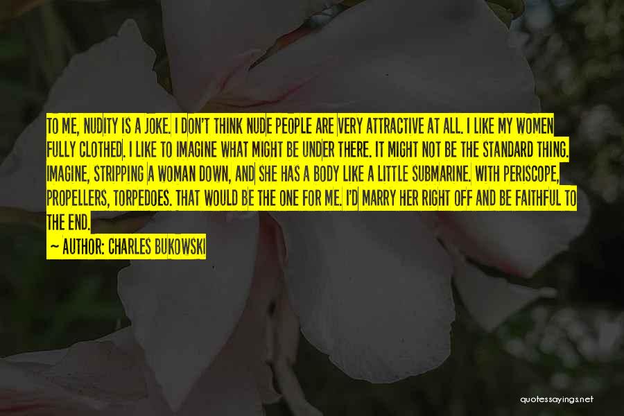 Charles Bukowski Quotes: To Me, Nudity Is A Joke. I Don't Think Nude People Are Very Attractive At All. I Like My Women
