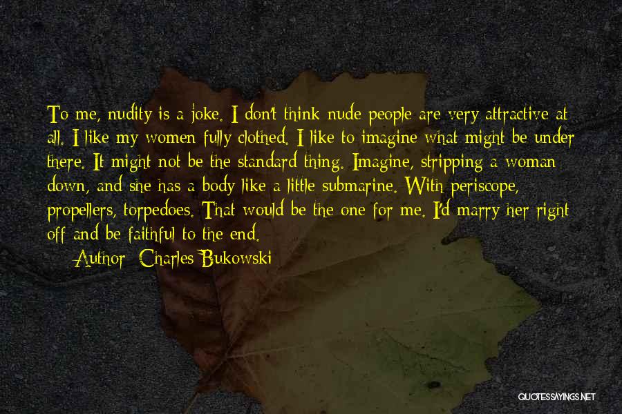 Charles Bukowski Quotes: To Me, Nudity Is A Joke. I Don't Think Nude People Are Very Attractive At All. I Like My Women