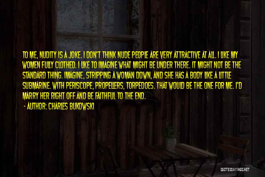 Charles Bukowski Quotes: To Me, Nudity Is A Joke. I Don't Think Nude People Are Very Attractive At All. I Like My Women