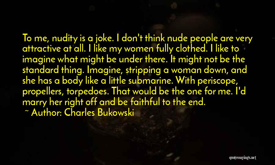 Charles Bukowski Quotes: To Me, Nudity Is A Joke. I Don't Think Nude People Are Very Attractive At All. I Like My Women
